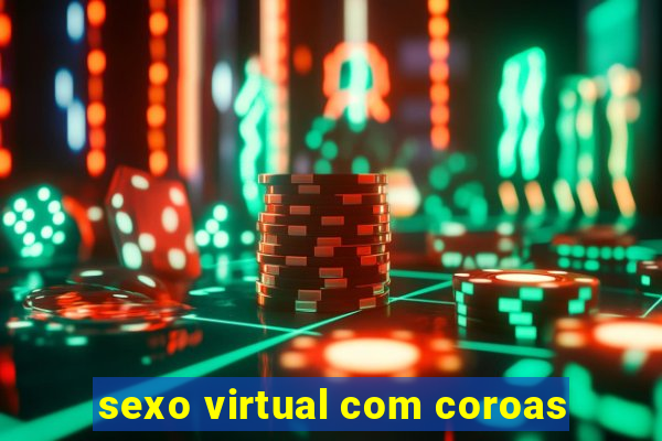 sexo virtual com coroas