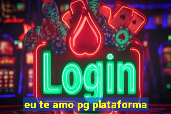 eu te amo pg plataforma