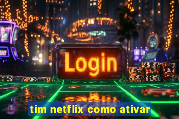 tim netflix como ativar