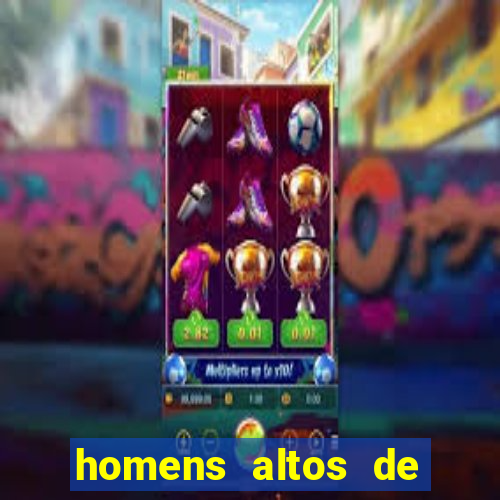 homens altos de pau grande