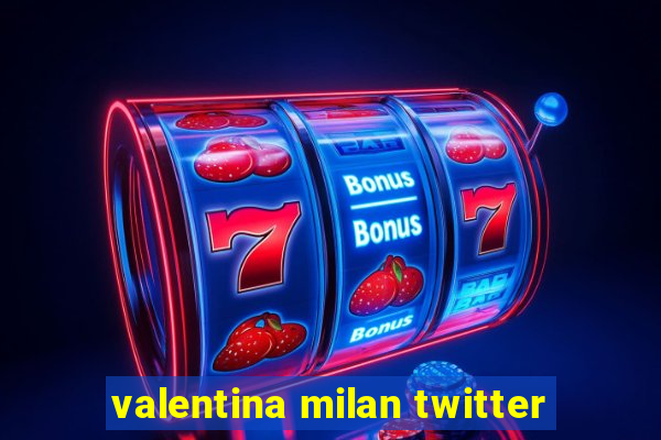 valentina milan twitter