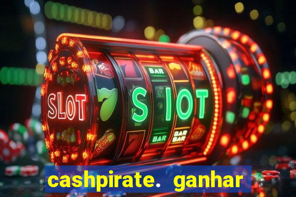 cashpirate. ganhar dinheiro jogando