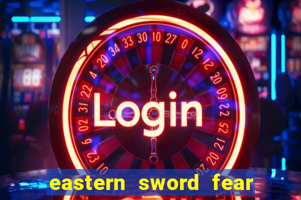 eastern sword fear and hunger