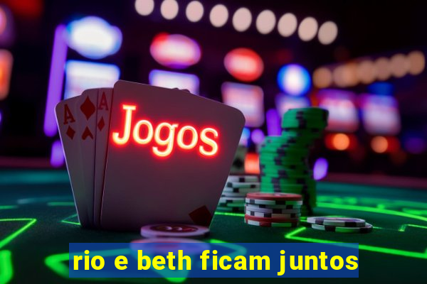 rio e beth ficam juntos