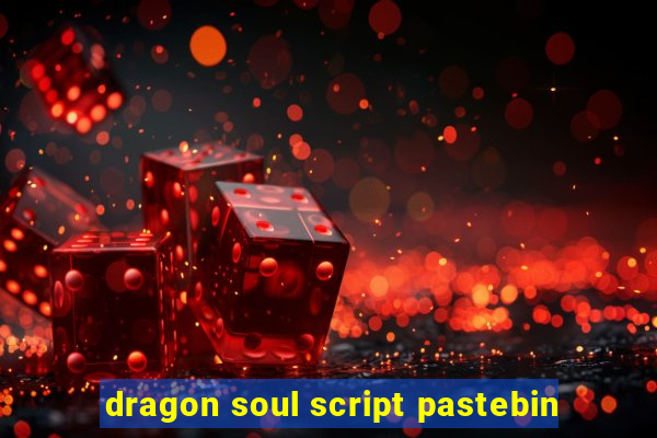 dragon soul script pastebin