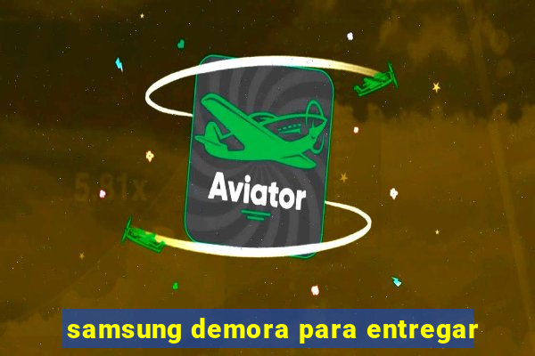 samsung demora para entregar