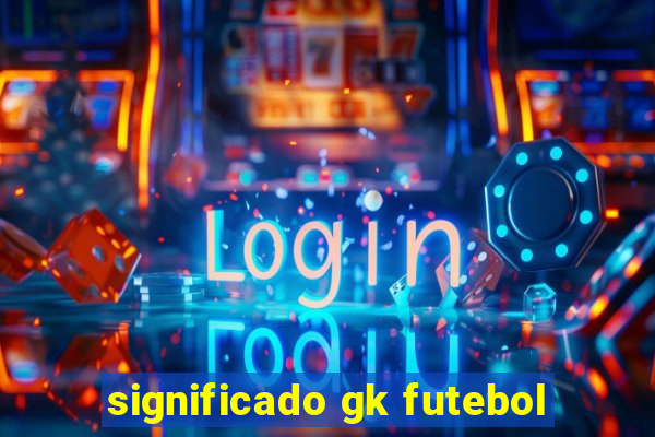 significado gk futebol