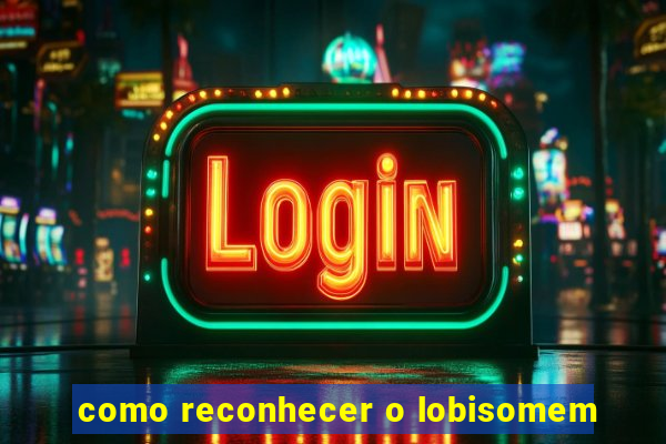 como reconhecer o lobisomem