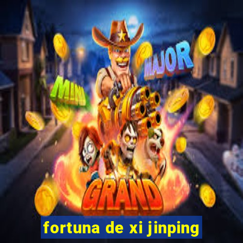 fortuna de xi jinping