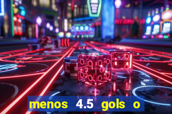 menos 4.5 gols o que significa