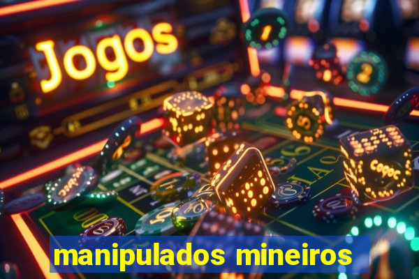 manipulados mineiros