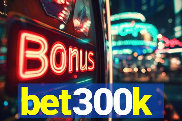 bet300k