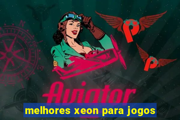 melhores xeon para jogos