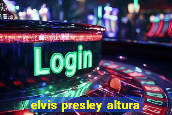 elvis presley altura