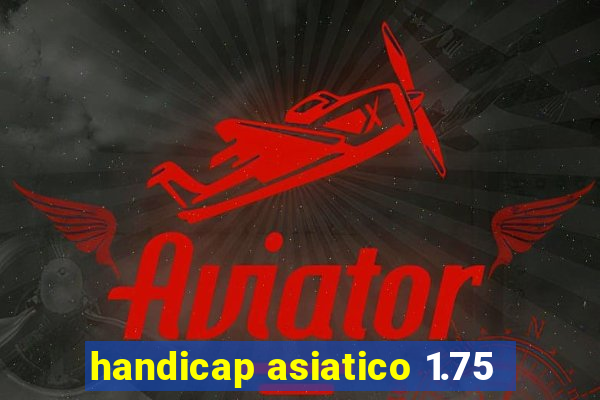 handicap asiatico 1.75