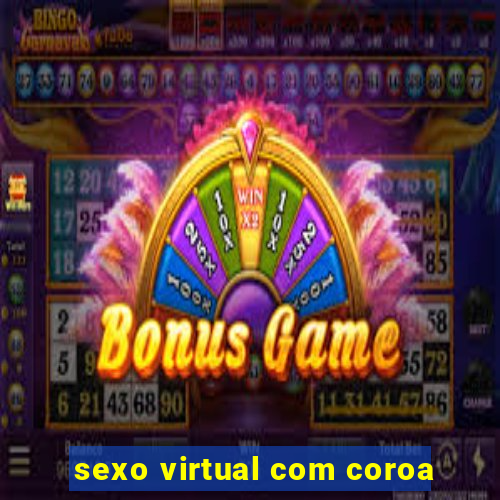 sexo virtual com coroa