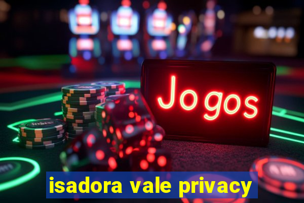 isadora vale privacy