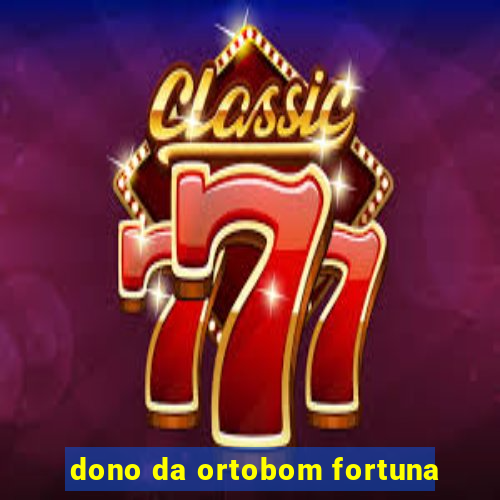 dono da ortobom fortuna