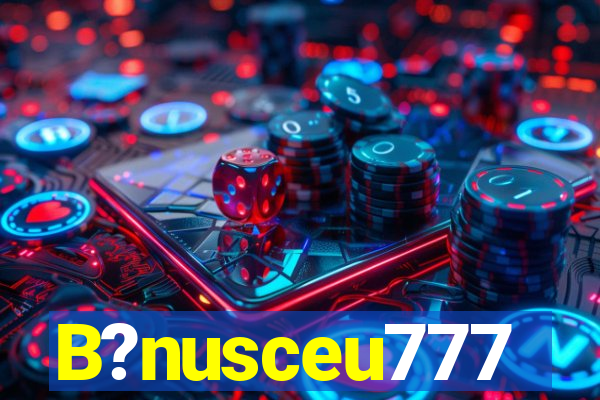 B?nusceu777