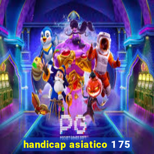 handicap asiatico 1 75