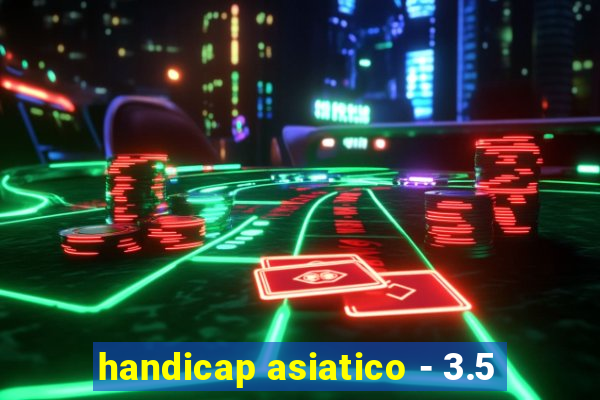 handicap asiatico - 3.5