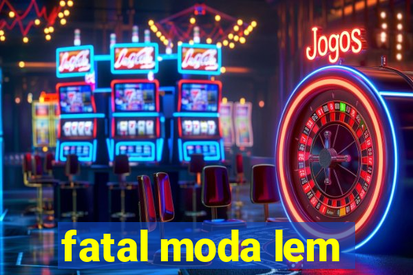 fatal moda lem