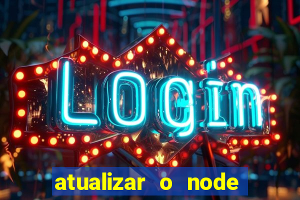 atualizar o node no windows